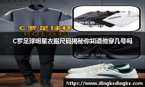C罗足球明星衣服尺码揭秘你知道他穿几号吗