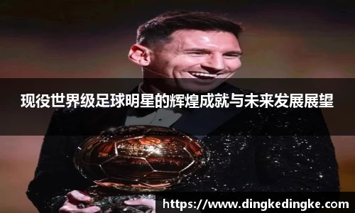 现役世界级足球明星的辉煌成就与未来发展展望