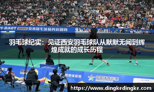 羽毛球纪实：见证西安羽毛球队从默默无闻到辉煌成就的成长历程